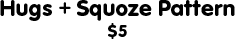 Hugs and Squoze Pattern: $5