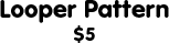 Looper Pattern: $5
