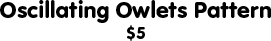 Oscillating Owlets Pattern: $5