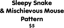 Sleepy Snake & Mischievous Mouse Pattern: $5